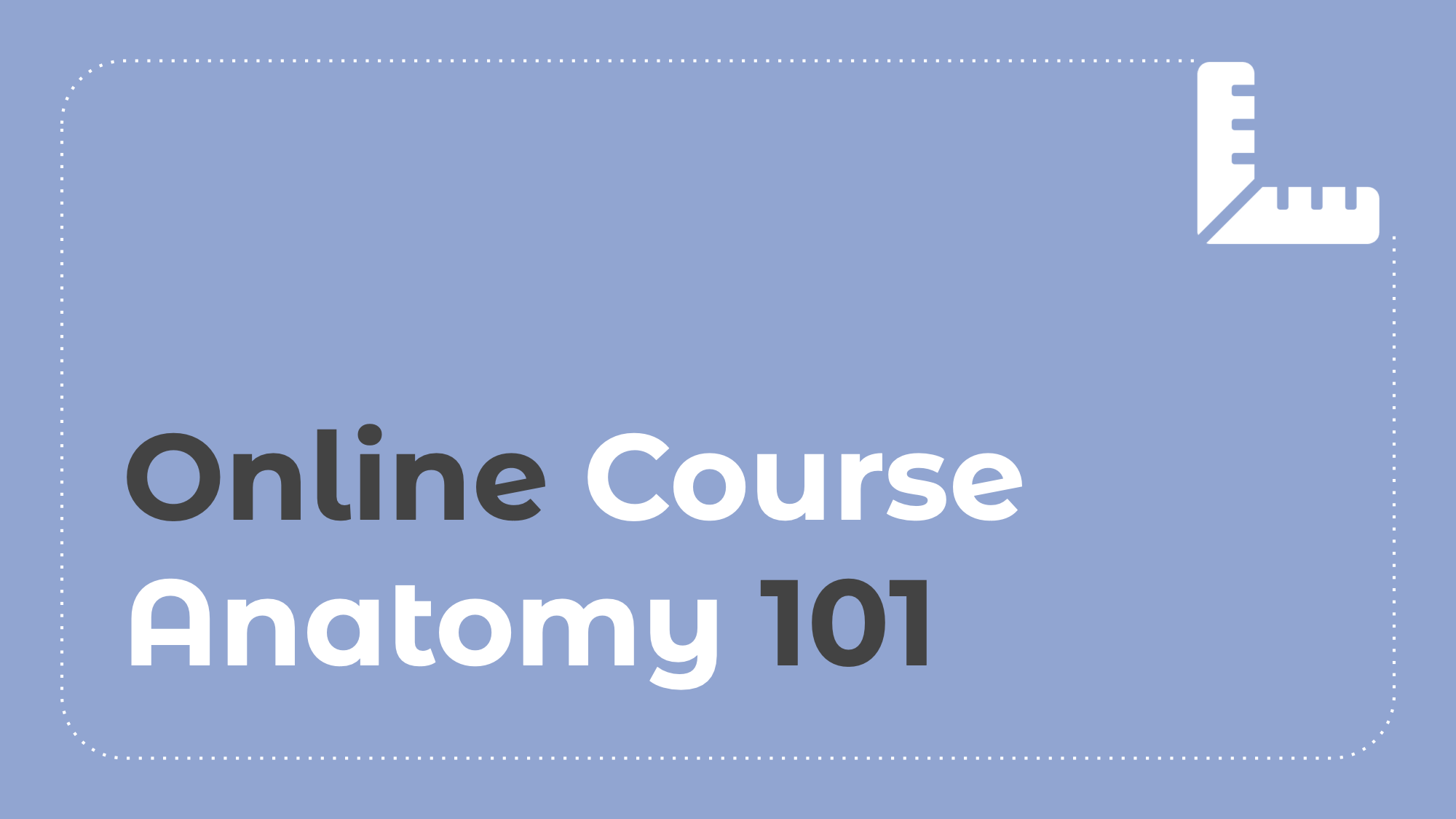 6.1: Online Course Anatomy 101