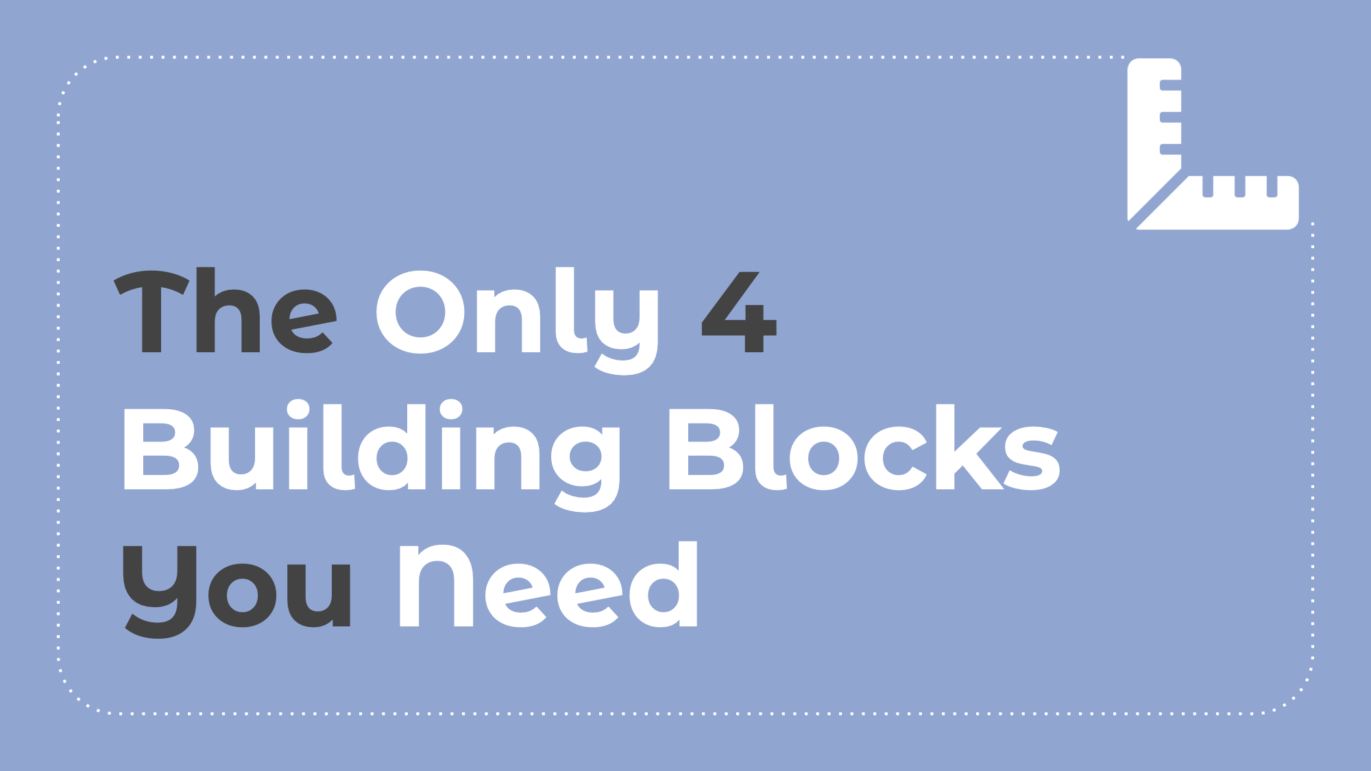 6.2: The Only 4 Building Blocks You Need