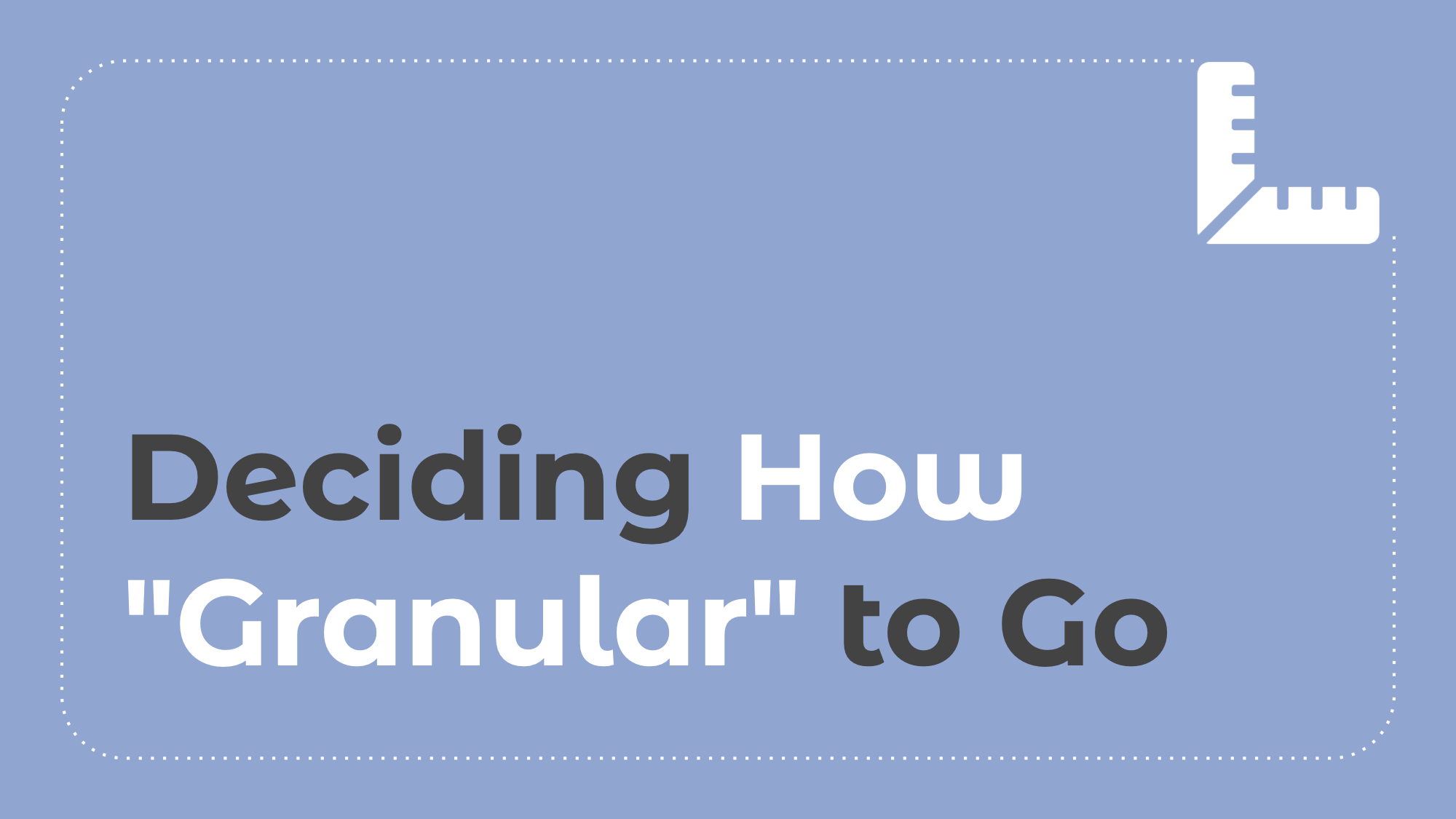 6.4: Deciding How "Granular" to Go