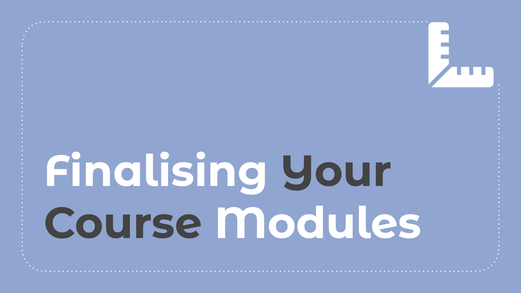 6.7: Finalising Your Course Modules