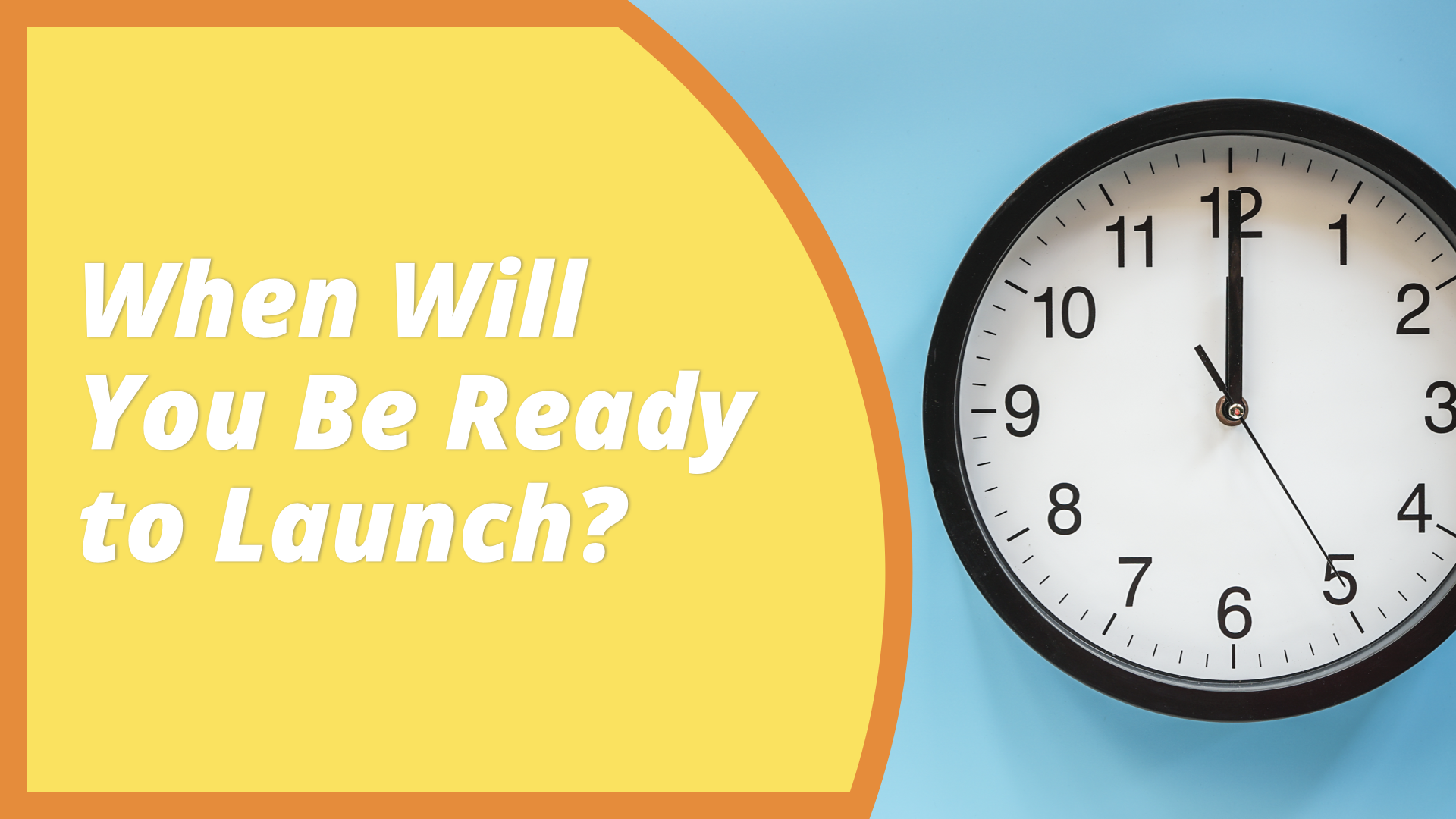 When Will You Be Ready to Launch?